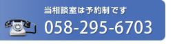 当相談室は予約制です 058-295-6703