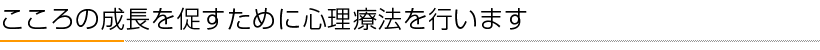 こころの成長を促すために心理療法を行います